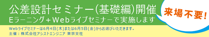 公差設計セミナー基礎編開催　EラーニングとWEBライブセミナー形式で来場不要。WEBライブセミナーは2020年6月4日または5日のどちらかをお選びいただきます。 主催:株式会社アシストエンジニア 東京支社