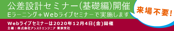 公差設計セミナー基礎編開催　EラーニングとWEBライブセミナー形式で来場不要。WEBライブセミナーは2020年12月4日に開催します。 主催:株式会社アシストエンジニア 東京支社